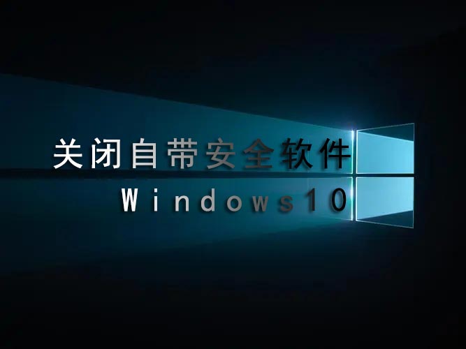 win10怎么关闭自带安全软件 禁止杀毒软件方法-西西万能库