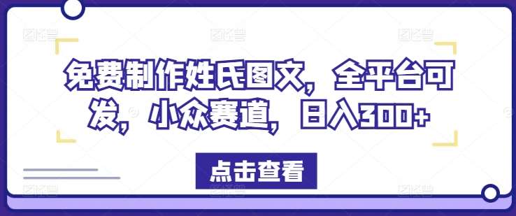 免费制作姓氏图文，全平台可发，小众赛道，日入300+【揭秘】-西西万能库