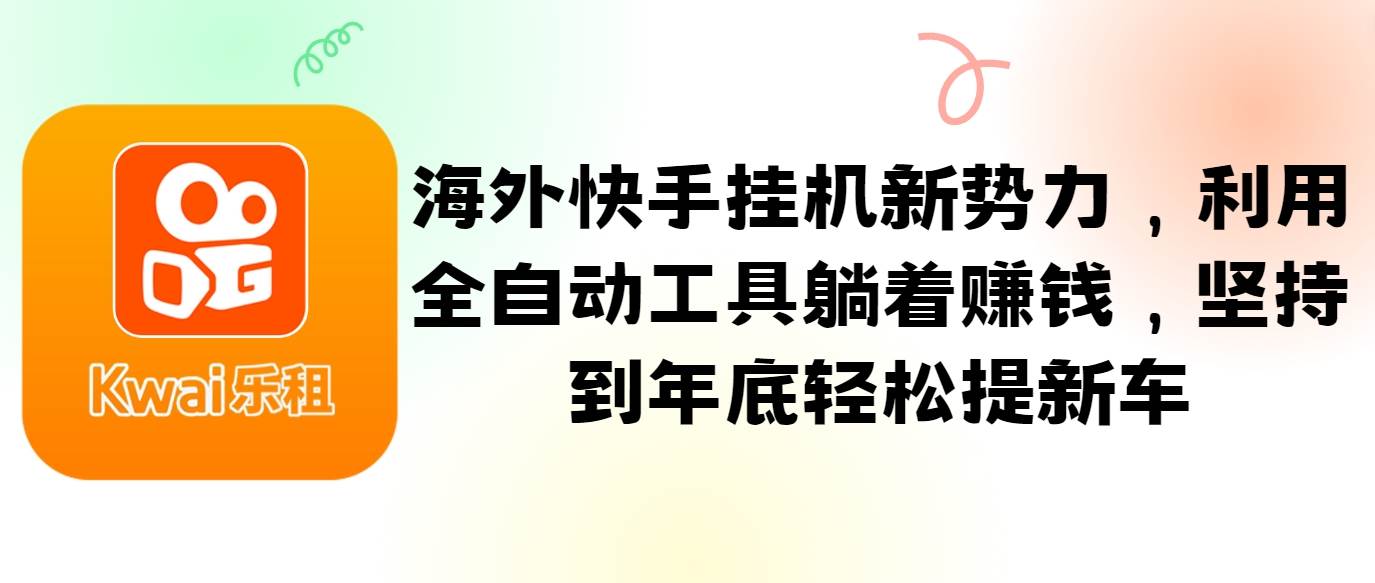 海外快手挂机新势力，利用全自动工具躺着赚钱，坚持到年底轻松提新车-西西万能库