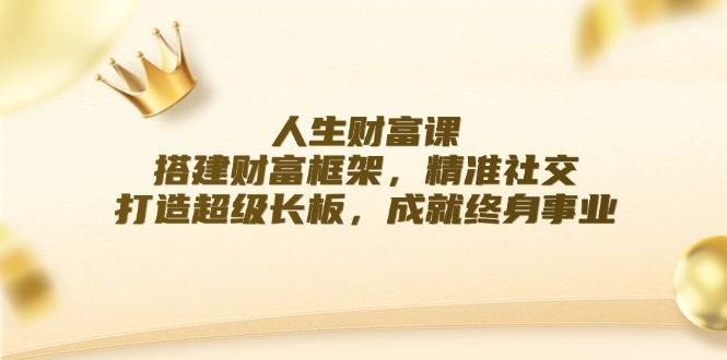 人生财富课：搭建财富框架，精准社交，打造超级长板，成就终身事业-西西万能库