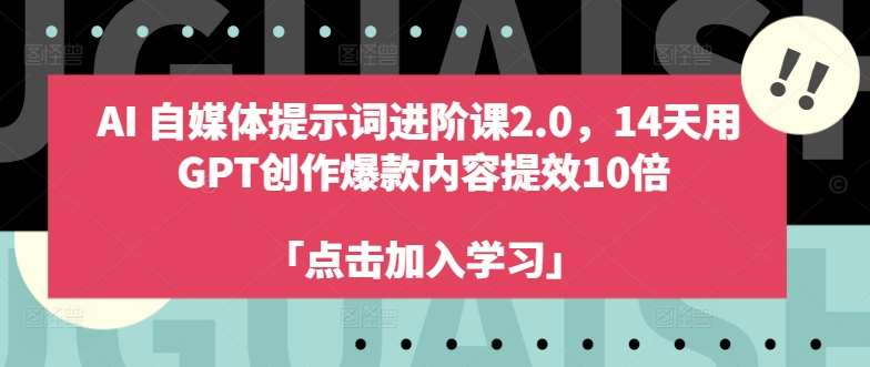 AI自媒体提示词进阶课2.0，14天用 GPT创作爆款内容提效10倍-西西万能库