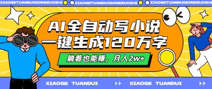 AI全自动写小说，一键生成120万字，躺着也能赚，月入2w+【揭秘】-西西万能库